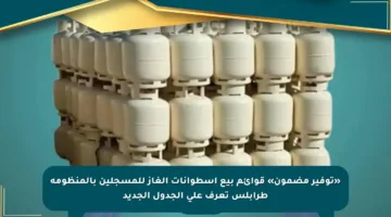 «توفير مضمون» قوائم بيع اسطوانات الغاز للمسجلين بالمنظومة طرابلس تعرف على الجدول الجديد